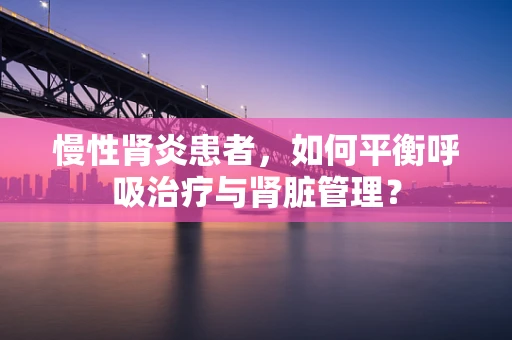 慢性肾炎患者，如何平衡呼吸治疗与肾脏管理？