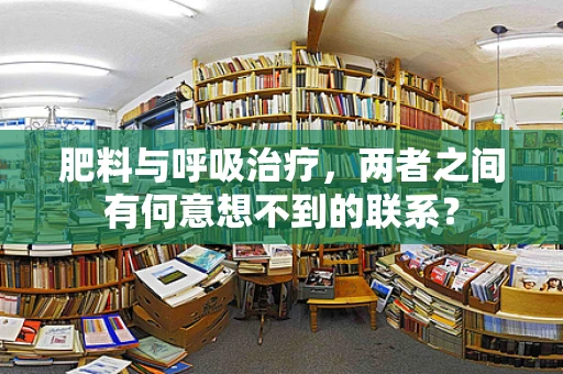 肥料与呼吸治疗，两者之间有何意想不到的联系？