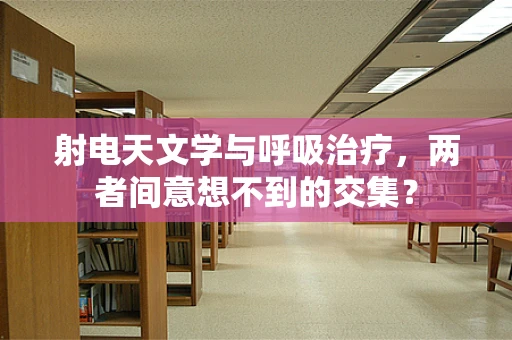 射电天文学与呼吸治疗，两者间意想不到的交集？