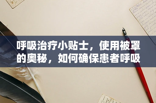 呼吸治疗小贴士，使用被罩的奥秘，如何确保患者呼吸治疗的舒适与卫生？