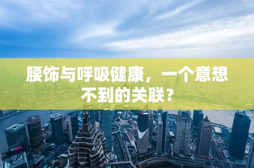 腰饰与呼吸健康，一个意想不到的关联？