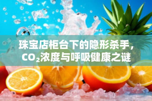 珠宝店柜台下的隐形杀手，CO₂浓度与呼吸健康之谜