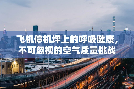 飞机停机坪上的呼吸健康，不可忽视的空气质量挑战