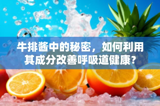 牛排酱中的秘密，如何利用其成分改善呼吸道健康？