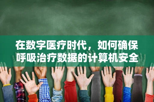 在数字医疗时代，如何确保呼吸治疗数据的计算机安全？