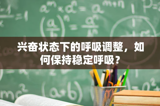 兴奋状态下的呼吸调整，如何保持稳定呼吸？