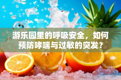 游乐园里的呼吸安全，如何预防哮喘与过敏的突发？