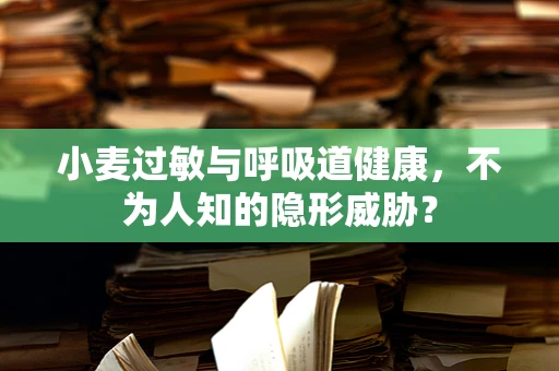 小麦过敏与呼吸道健康，不为人知的隐形威胁？