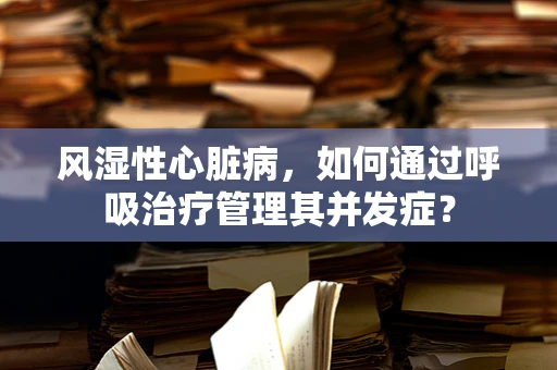 风湿性心脏病，如何通过呼吸治疗管理其并发症？