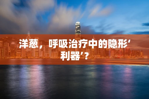 洋葱，呼吸治疗中的隐形‘利器’？