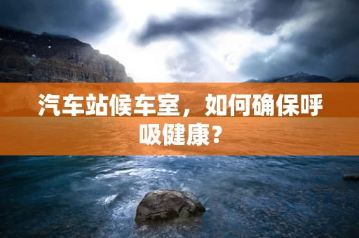 汽车站候车室，如何确保呼吸健康？