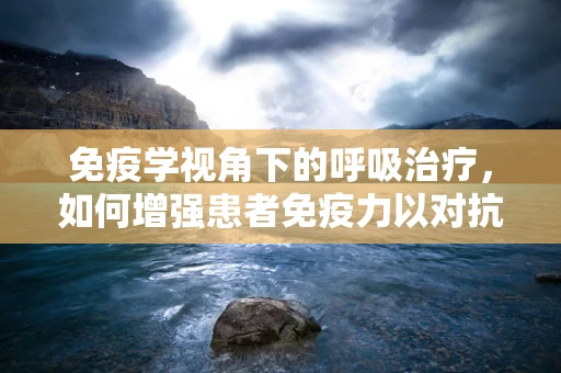 免疫学视角下的呼吸治疗，如何增强患者免疫力以对抗呼吸道感染？