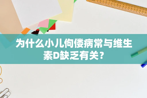 为什么小儿佝偻病常与维生素D缺乏有关？