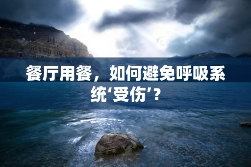 餐厅用餐，如何避免呼吸系统‘受伤’？