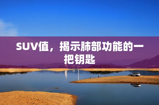 SUV值，揭示肺部功能的一把钥匙