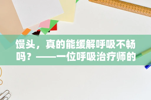 馒头，真的能缓解呼吸不畅吗？——一位呼吸治疗师的专业视角