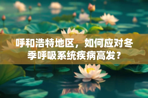 呼和浩特地区，如何应对冬季呼吸系统疾病高发？