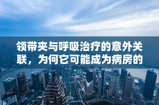 领带夹与呼吸治疗的意外关联，为何它可能成为病房的隐形助手？