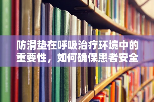 防滑垫在呼吸治疗环境中的重要性，如何确保患者安全？