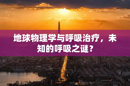 地球物理学与呼吸治疗，未知的呼吸之谜？