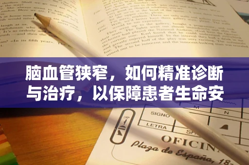 脑血管狭窄，如何精准诊断与治疗，以保障患者生命安全？