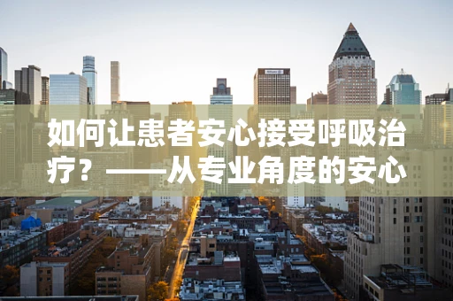 如何让患者安心接受呼吸治疗？——从专业角度的安心保障