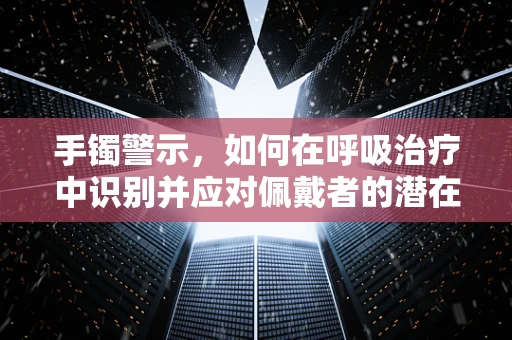 手镯警示，如何在呼吸治疗中识别并应对佩戴者的潜在风险？