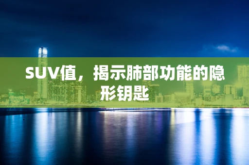 SUV值，揭示肺部功能的隐形钥匙