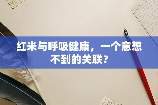 红米与呼吸健康，一个意想不到的关联？