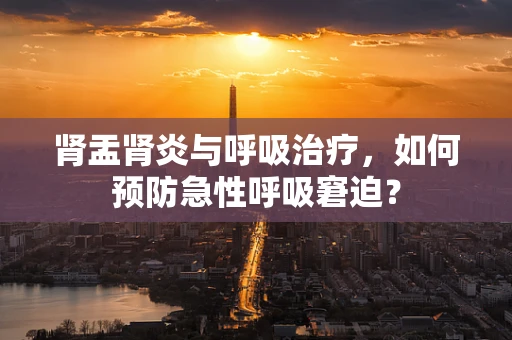 肾盂肾炎与呼吸治疗，如何预防急性呼吸窘迫？