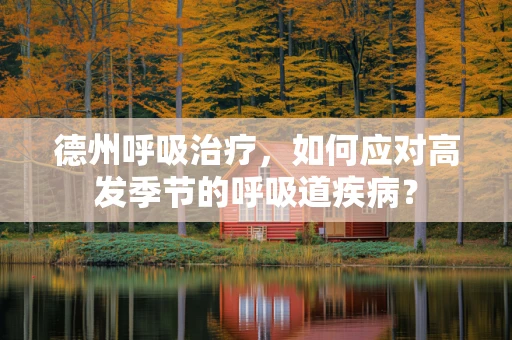 德州呼吸治疗，如何应对高发季节的呼吸道疾病？