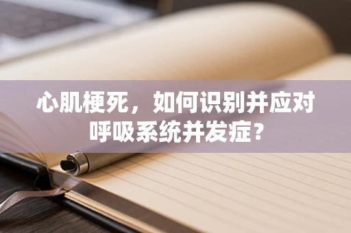 心肌梗死，如何识别并应对呼吸系统并发症？