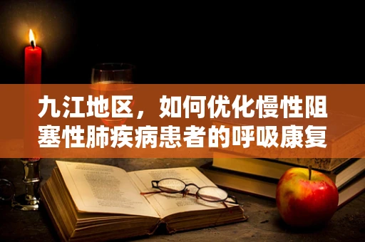 九江地区，如何优化慢性阻塞性肺疾病患者的呼吸康复治疗？