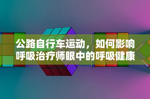 公路自行车运动，如何影响呼吸治疗师眼中的呼吸健康？