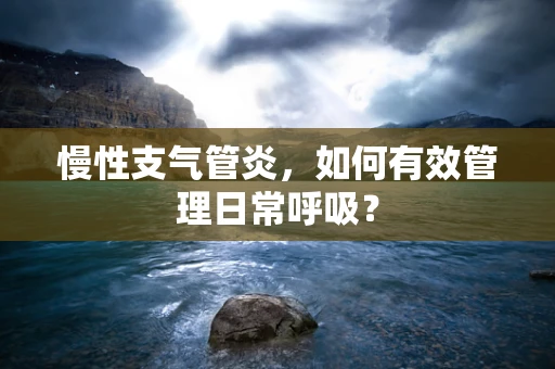 慢性支气管炎，如何有效管理日常呼吸？