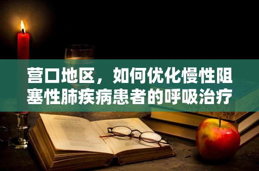 营口地区，如何优化慢性阻塞性肺疾病患者的呼吸治疗？