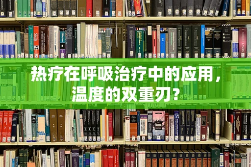 热疗在呼吸治疗中的应用，温度的双重刃？