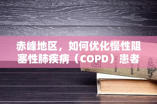 赤峰地区，如何优化慢性阻塞性肺疾病（COPD）患者的家庭氧疗？