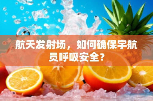 航天发射场，如何确保宇航员呼吸安全？