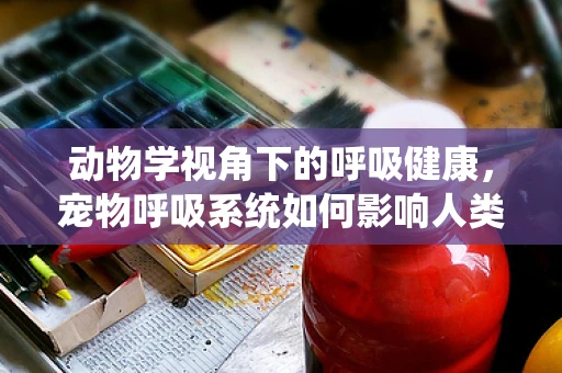 动物学视角下的呼吸健康，宠物呼吸系统如何影响人类治疗策略？