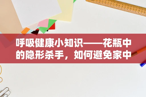 呼吸健康小知识——花瓶中的隐形杀手，如何避免家中绿植成为哮喘患者的陷阱？