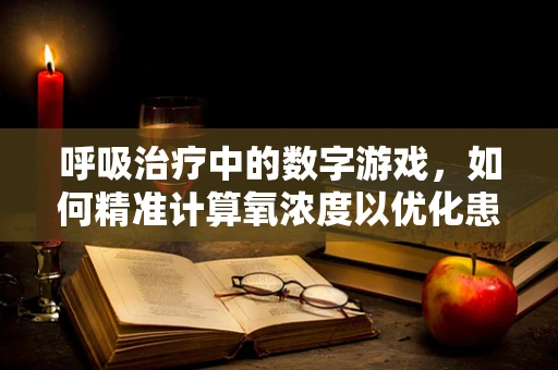 呼吸治疗中的数字游戏，如何精准计算氧浓度以优化患者治疗效果？