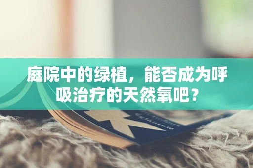 庭院中的绿植，能否成为呼吸治疗的天然氧吧？