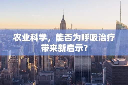 农业科学，能否为呼吸治疗带来新启示？