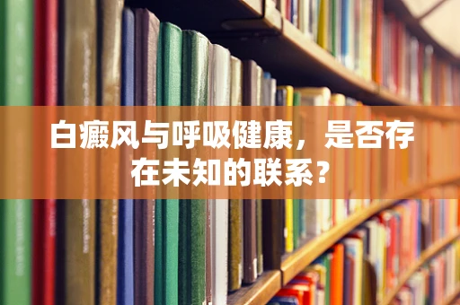 白癜风与呼吸健康，是否存在未知的联系？