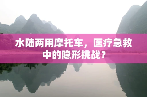 水陆两用摩托车，医疗急救中的隐形挑战？