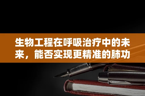 生物工程在呼吸治疗中的未来，能否实现更精准的肺功能评估？