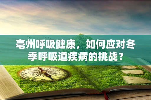 亳州呼吸健康，如何应对冬季呼吸道疾病的挑战？