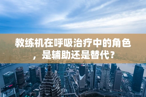 教练机在呼吸治疗中的角色，是辅助还是替代？