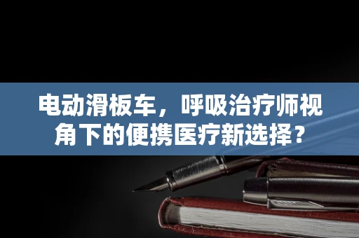 电动滑板车，呼吸治疗师视角下的便携医疗新选择？